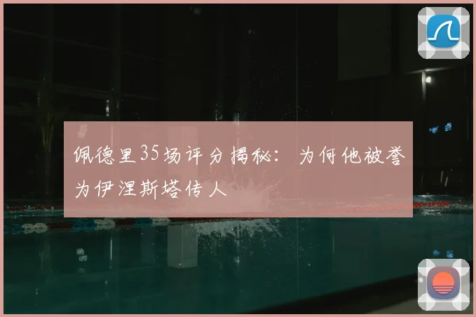 佩德里35场评分揭秘：为何他被誉为伊涅斯塔传人