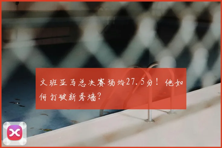 文班亚马总决赛场均27.5分！他如何打破新秀墙？