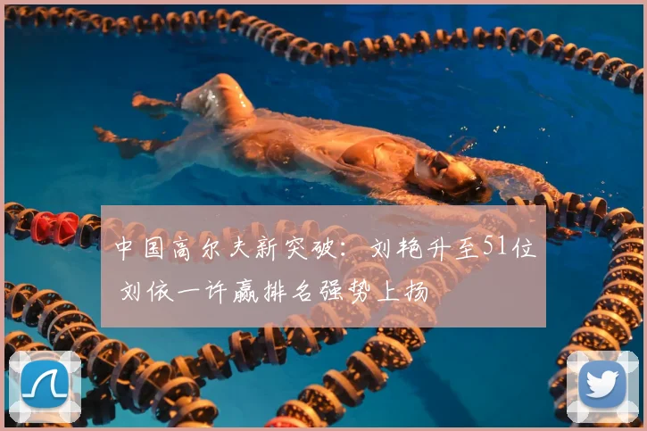 中国高尔夫新突破：刘艳升至51位 刘依一许赢排名强势上扬