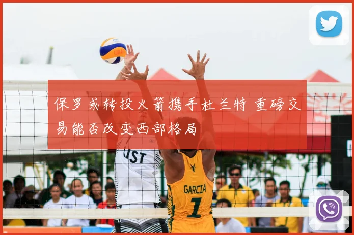 保罗或转投火箭携手杜兰特 重磅交易能否改变西部格局