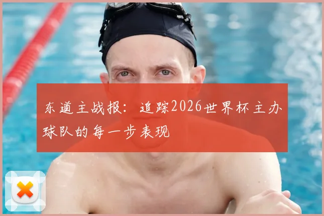 东道主战报：追踪2026世界杯主办球队的每一步表现