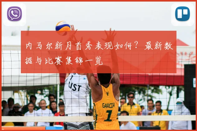 内马尔新月首秀表现如何?最新数据与比赛集锦一览