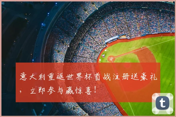 意大利重返世界杯首战注册送豪礼,立即参与赢惊喜!