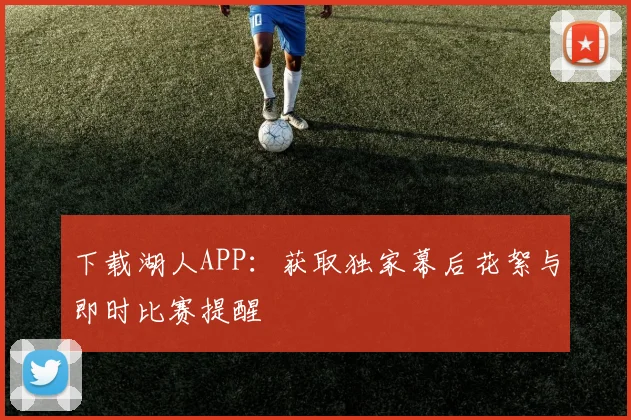 下载湖人APP：获取独家幕后花絮与即时比赛提醒