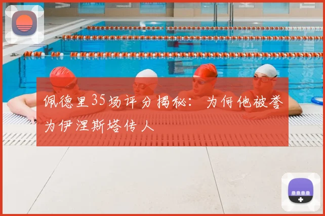 佩德里35场评分揭秘:为何他被誉为伊涅斯塔传人
