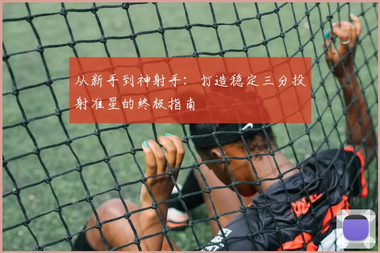 从新手到神射手：打造稳定三分投射准星的终极指南