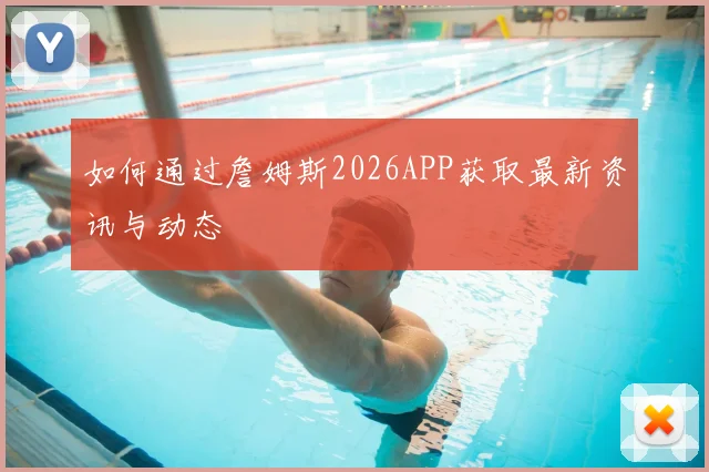 如何通过詹姆斯2026APP获取最新资讯与动态